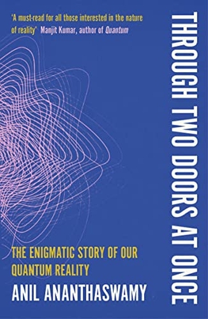 Ananthaswamy, Anil. Through Two Doors at Once - The Enigmatic Story of our Quantum Reality. Faber & Faber IWUK, 2023.
