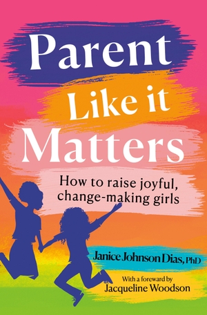 PhD, Janice Johnson Dias, / Jacqueline Woodson. Parent Like It Matters - How to Raise Joyful, Change-Making Girls. Random House USA Inc, 2021.