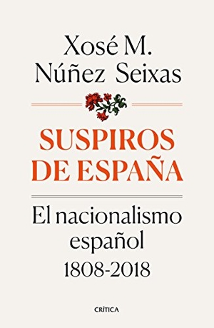 Núñez Seixas, Xosé M.. Suspiros de España : el nacionalismo español 1808-2018. Editorial Crítica, 2018.
