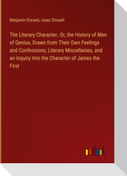 The Literary Character. Or, the History of Men of Genius, Drawn from Their Own Feelings and Confessions, Literary Miscellanies, and an Inquiry Into the Character of James the First