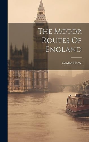 Home, Gordon. The Motor Routes Of England. Legare Street Press, 2023.
