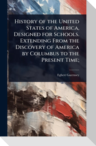 History of the United States of America, Designed for Schools. Extending From the Discovery of America by Columbus to the Present Time;
