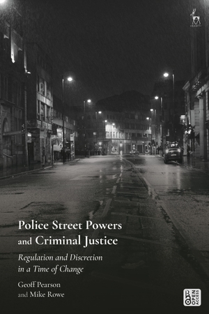 Pearson, Geoff / Mike Rowe. Police Street Powers and Criminal Justice - Regulation and Discretion in a Time of Change. Bloomsbury Publishing PLC, 2022.