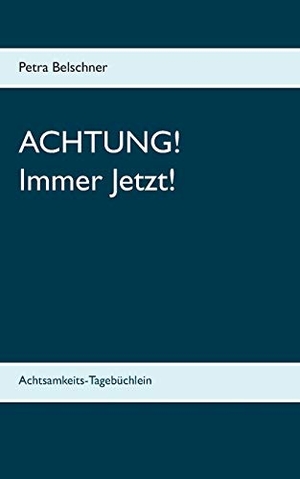 Belschner, Petra. Achtung! Immer Jetzt! - Achtsamkeits-Tagebüchlein. Books on Demand, 2017.