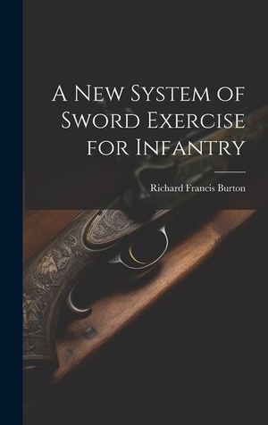 Burton, Richard Francis. A New System of Sword Exercise for Infantry. Creative Media Partners, LLC, 2023.