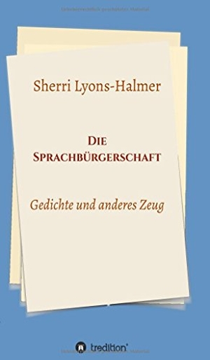Lyons-Halmer, Sherri. Die Sprachbürgerschaft - Gedichte und anderes Zeug. tredition, 2018.