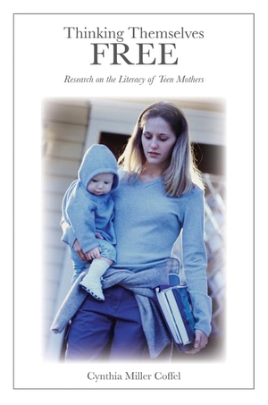 Miller Coffel, Cynthia. Thinking Themselves Free - Research on the Literacy of Teen Mothers. Peter Lang, 2010.