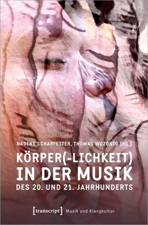 Scharfetter, Nadine / Thomas Wozonig (Hrsg.). Körper(-lichkeit) in der Musik des 20. und 21. Jahrhunderts. Transcript Verlag, 2023.
