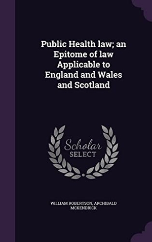 Robertson, William / Archibald McKendrick. Public Health law; an Epitome of law Applicable to England and Wales and Scotland. Touchladybirdlucky Studios, 2016.