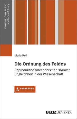 Keil, Maria. Die Ordnung des Feldes - Reproduktionsmechanismen sozialer Ungleichheit in der Wissenschaft. Mit E-Book inside. Juventa Verlag GmbH, 2020.
