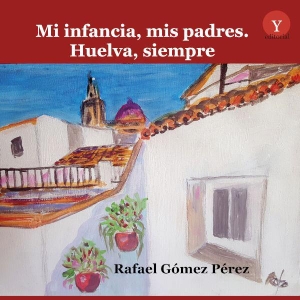 Gómez Pérez, Rafael / Germán Rueda Hernanz. Mi infancia, mis padres : Huelva, siempre. Ediciones 19, 2019.