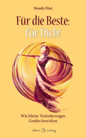 Ekat, Mandy. Für die Beste: für Dich! - Wie kleine Veränderungen Großes bewirken. ihleo verlag, 2026.