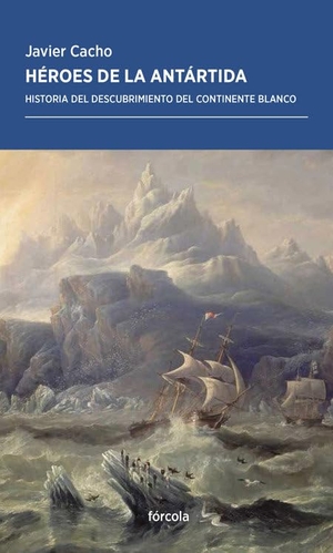 Cacho Gómez, Javier. Héroes de la Antártida : historia del descubrimiento del continente blanco. Fórcola Ediciones, 2019.