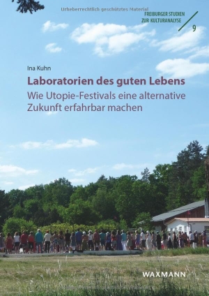Kuhn, Ina. Laboratorien des guten Lebens - Wie Utopie-Festivals eine alternative Zukunft erfahrbar machen. Waxmann Verlag, 2024.