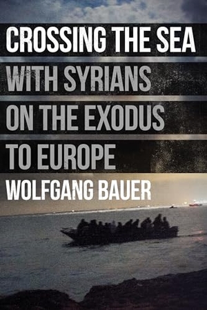 Bauer, Wolfgang. Crossing the Sea - With Syrians on the Exodus to Europe. And Other Stories, 2016.