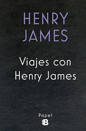 James, Henry. Viajes con Henry James. B (Ediciones B), 2017.
