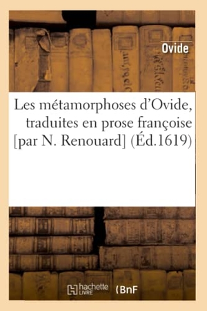 Ovide. Les Métamorphoses d'Ovide, Traduites En Prose Françoise [Par N. Renouard] (Éd.1619). Hachette Livre, 2022.