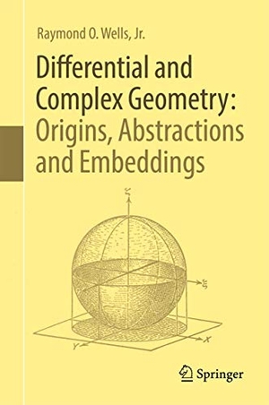 Wells, Jr.. Differential and Complex Geometry: Origins, Abstractions and Embeddings. Springer International Publishing, 2017.