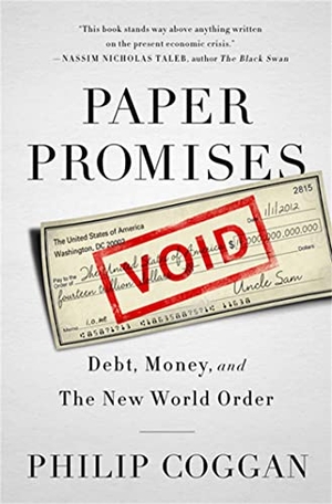 Coggan, Philip. Paper Promises - Debt, Money, and the New World Order. Hachette Book Group USA, 2013.