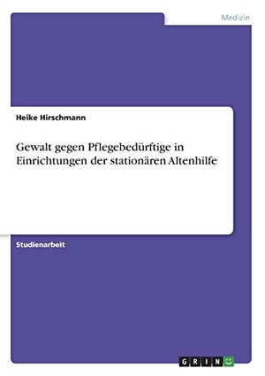 Hirschmann, Heike. Gewalt gegen Pflegebedürftige in Einrichtungen der stationären Altenhilfe. GRIN Verlag, 2017.