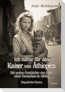 Ich nähte für den Kaiser von Äthiopien - Die wahre Geschichte von Elise, einer Deutschen in Afrika - Biografischer Roman
