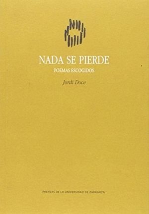 Doce, Jordi / Jordi Doce Chambrelan. Nada se pierde : poemas escogidos. Prensas de la Universidad de Zaragoza, 2015.