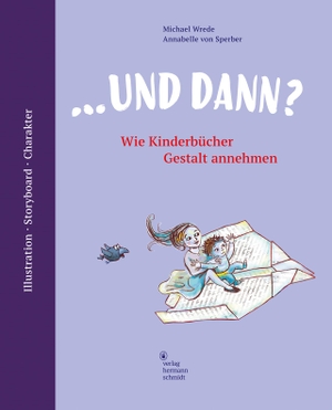 Wrede, Michael / Annabelle Von Sperber. ... und dann? Wie Kinderbücher Gestalt annehmen - Illustration | Storyboard | Charakter. Schmidt Hermann Verlag, 2024.
