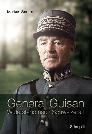 Somm, Markus. General Guisan - Widerstand nach Schweizerart. Stämpfli Verlag AG, 2016.