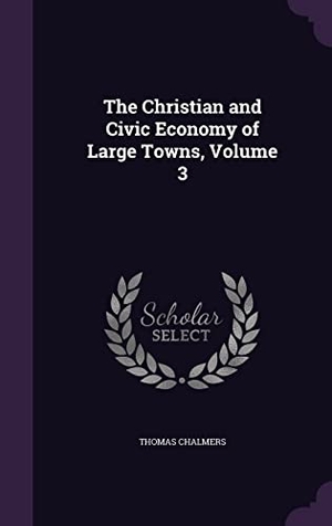Chalmers, Thomas. The Christian and Civic Economy of Large Towns, Volume 3. Touchladybirdlucky Studios, 2016.