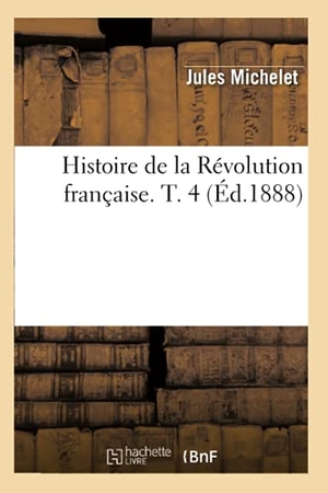 Michelet, Jules. Histoire de la Révolution française. T. 4 (Éd.1888). Hachette Livre, 2022.