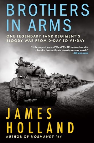 Holland, James. Brothers in Arms - One Legendary Tank Regiment's Bloody War from D-Day to Ve-Day. Grove Atlantic, 2022.