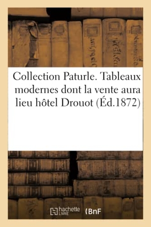 Pillet. Collection Paturle. Tableaux Modernes Dont La Vente Aura Lieu Hôtel Drouot Le Mercredi - 28 Février 1872. Hachette Livre, 2018.