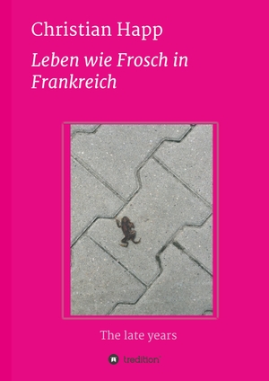 Happ, Christian. Leben wie Frosch in Frankreich - The late years. tredition, 2019.