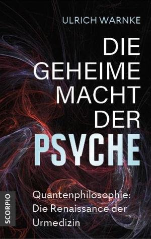 Warnke, Ulrich. Die geheime Macht der Psyche - Quantenphilosophie: Die Renaissance der Urmedizin. Scorpio Verlag, 2022.