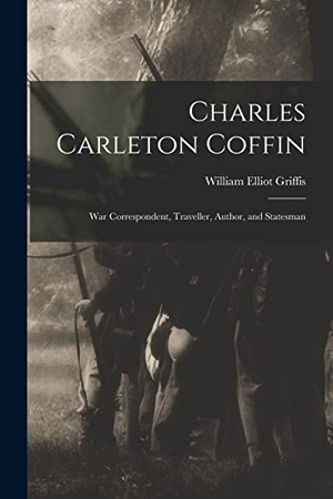Griffis, William Elliot. Charles Carleton Coffin: War Correspondent, Traveller, Author, and Statesman. LEGARE STREET PR, 2021.