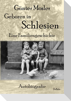 Geboren in Schlesien - Eine Familiengeschichte - Autobiografie