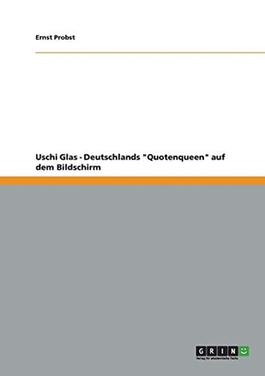 Probst, Ernst. Uschi Glas - Deutschlands "Quotenqueen" auf dem Bildschirm. GRIN Publishing, 2012.