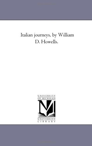 Howells, William Dean. Italian Journeys, by William D. Howells.. Regents of Univ of Mi, Scholarly Publishing Office, 2006.