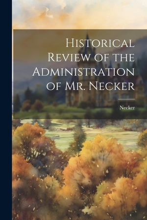 Necker. Historical Review of the Administration of Mr. Necker. Creative Media Partners, LLC, 2023.