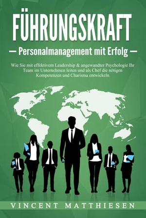Matthiesen, Vincent. FÜHRUNGSKRAFT - Personalmanagement mit Erfolg: Wie Sie mit effektivem Leadership & angewandter Psychologie Ihr Team im Unternehmen leiten und als Chef die nötigen Kompetenzen und Charisma entwickeln. EoB, 2024.
