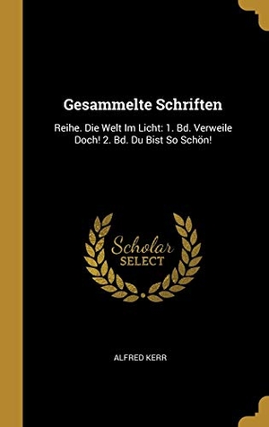 Kerr, Alfred. Gesammelte Schriften - Reihe. Die Welt Im Licht: 1. Bd. Verweile Doch! 2. Bd. Du Bist So Schön!. Creative Media Partners, LLC, 2018.