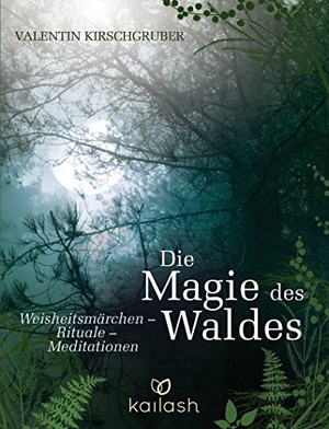 Kirschgruber, Valentin. Die Magie des Waldes - Weisheitsmärchen - Rituale - Meditationen. Kailash, 2018.