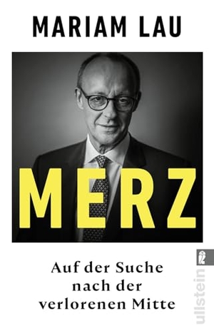 Lau, Mariam. Merz - Auf der Suche nach der verlorenen Mitte | Ein Konservativer im Zeitalter der Autoritären. Ullstein Taschenbuchvlg., 2026.
