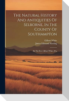 The Natural History And Antiquities Of Selborne, In The County Of Southampton: By The Rev. Gilbert White, M.a
