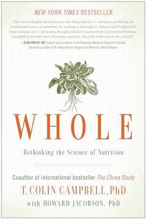 Campbell, T Colin / Howard Jacobson. Whole - Rethinking the Science of Nutrition. Benbella Books, 2013.