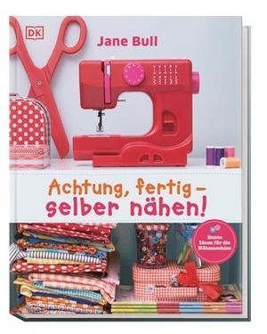Bull, Jane. Achtung, fertig - selber nähen! - Bunte Ideen für die Nähmaschine. Dorling Kindersley Verlag, 2016.