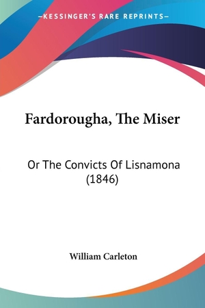 Carleton, William. Fardorougha, The Miser - Or The Convicts Of Lisnamona (1846). Kessinger Publishing, LLC, 2009.