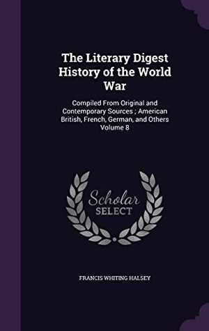 Halsey, Francis Whiting. The Literary Digest History of the World War: Compiled From Original and Contemporary Sources; American British, French, German, and Others Volume 8. Touchladybirdlucky Studios, 2016.