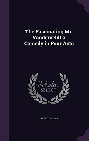 Sutro, Alfred. The Fascinating Mr. Vanderveldt a Comedy in Four Acts. Touchladybirdlucky Studios, 2016.