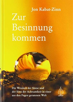 Kabat-Zinn, Jon. Zur Besinnung kommen - Die Weisheit der Sinne und der Sinn der Achtsamkeit in einer aus den Fugen geratenen Welt. Arbor Verlag, 2018.